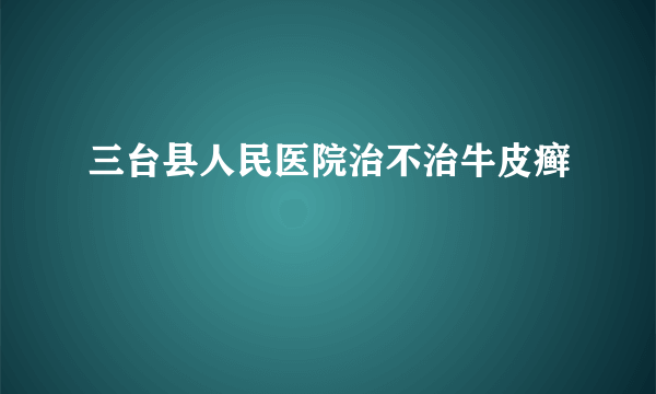 三台县人民医院治不治牛皮癣