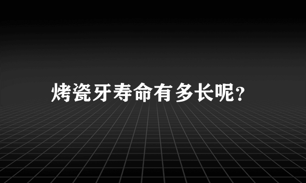 烤瓷牙寿命有多长呢？