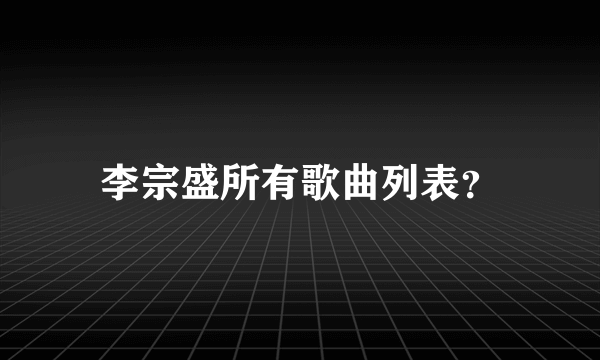 李宗盛所有歌曲列表？