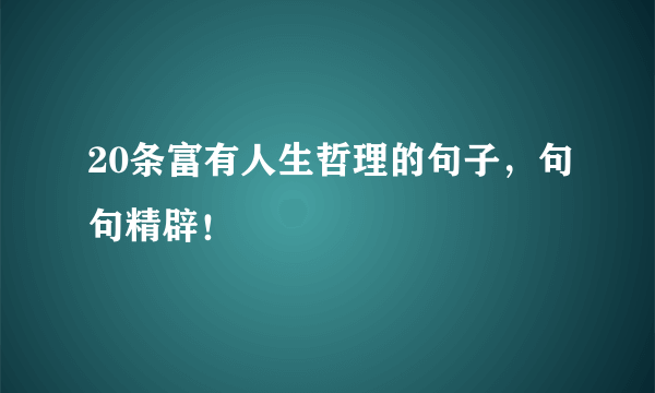 20条富有人生哲理的句子，句句精辟！