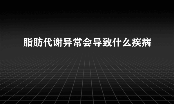 脂肪代谢异常会导致什么疾病