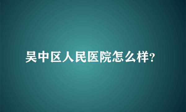 吴中区人民医院怎么样？