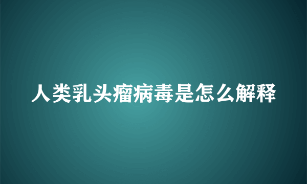 人类乳头瘤病毒是怎么解释