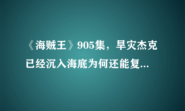 《海贼王》905集，旱灾杰克已经沉入海底为何还能复活回到和之国