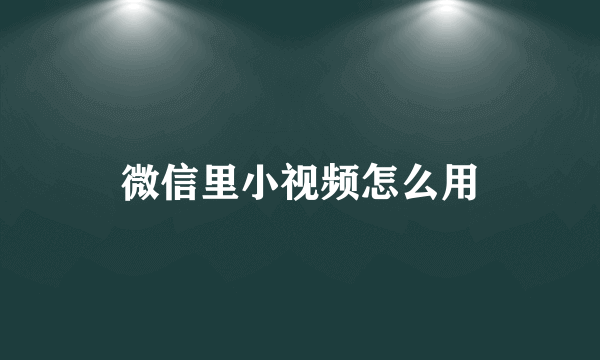 微信里小视频怎么用