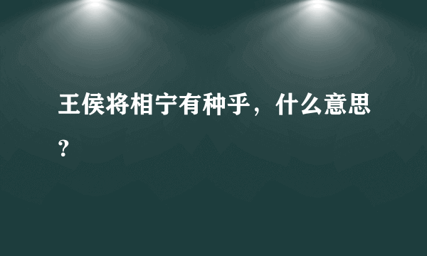 王侯将相宁有种乎，什么意思？