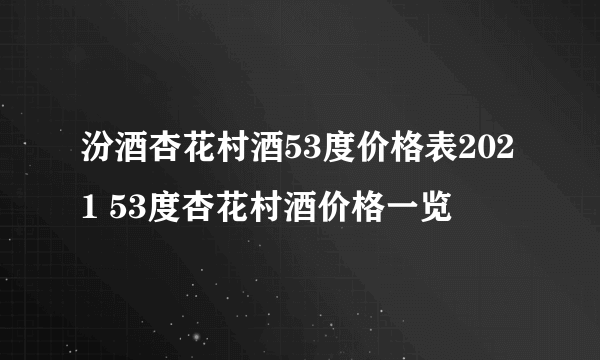 汾酒杏花村酒53度价格表2021 53度杏花村酒价格一览