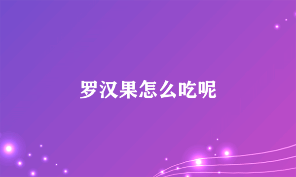 罗汉果怎么吃呢