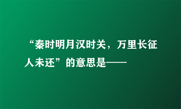 “秦时明月汉时关，万里长征人未还”的意思是——