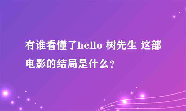 有谁看懂了hello 树先生 这部电影的结局是什么？