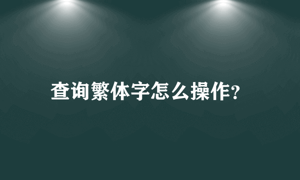 查询繁体字怎么操作？