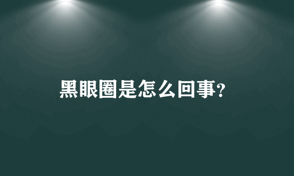 黑眼圈是怎么回事？