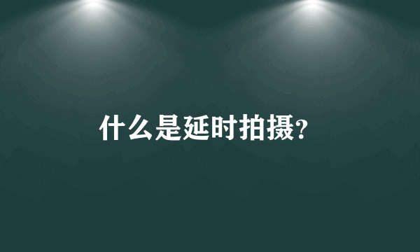 什么是延时拍摄？