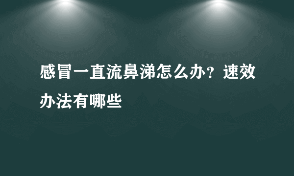 感冒一直流鼻涕怎么办？速效办法有哪些