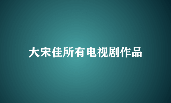 大宋佳所有电视剧作品