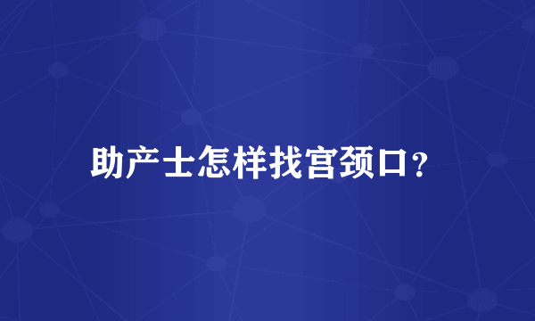 助产士怎样找宫颈口？