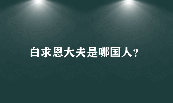 白求恩大夫是哪国人？