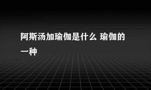 阿斯汤加瑜伽是什么 瑜伽的一种