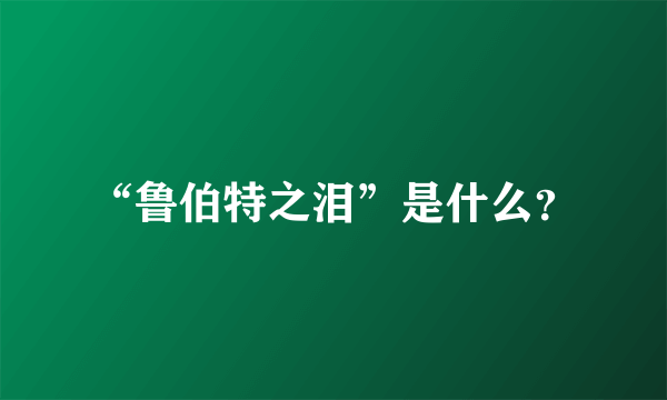 “鲁伯特之泪”是什么？