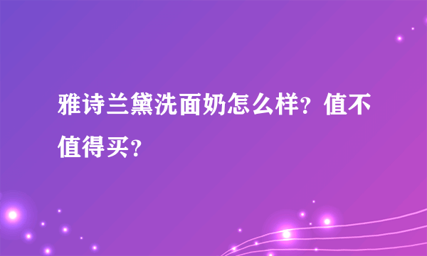 雅诗兰黛洗面奶怎么样？值不值得买？