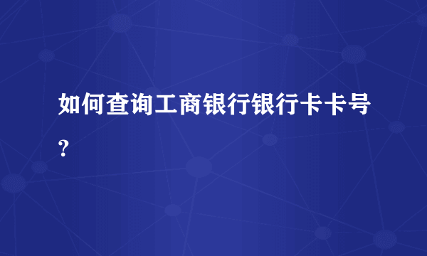 如何查询工商银行银行卡卡号？