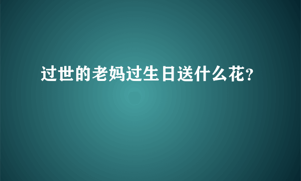 过世的老妈过生日送什么花？