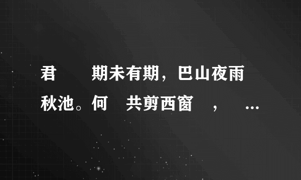 君問歸期未有期，巴山夜雨漲秋池。何當共剪西窗燭，卻話巴山夜雨