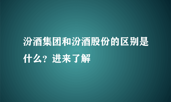 汾酒集团和汾酒股份的区别是什么？进来了解