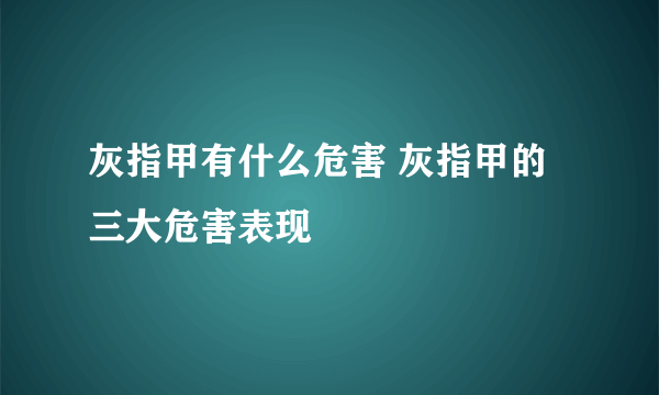 灰指甲有什么危害 灰指甲的三大危害表现