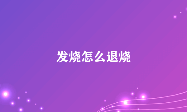 发烧怎么退烧