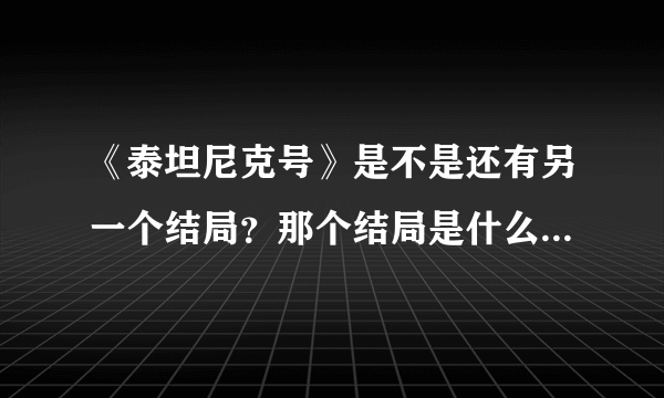 《泰坦尼克号》是不是还有另一个结局？那个结局是什么，详细说一下了！