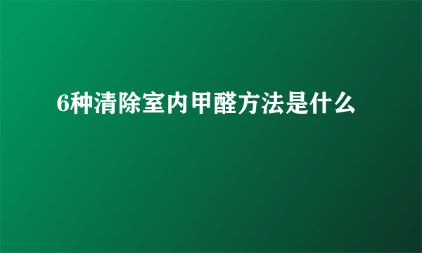 6种清除室内甲醛方法是什么