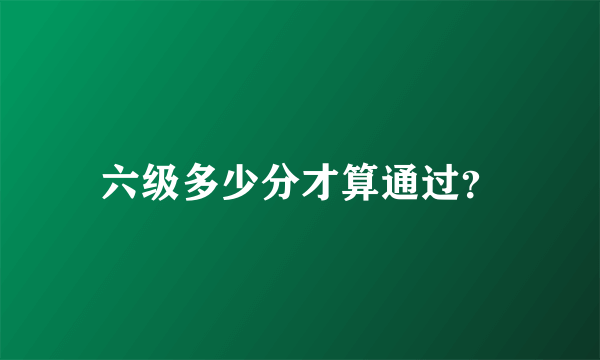 六级多少分才算通过？