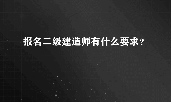 报名二级建造师有什么要求？