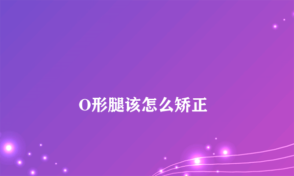 
        O形腿该怎么矫正
    