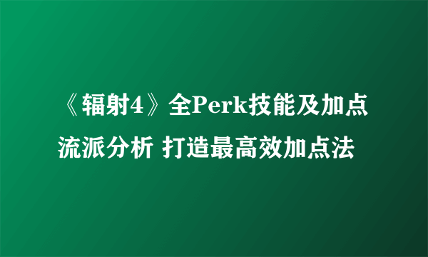 《辐射4》全Perk技能及加点流派分析 打造最高效加点法