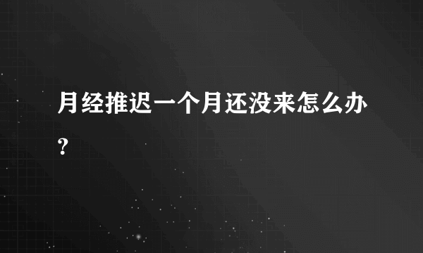 月经推迟一个月还没来怎么办？