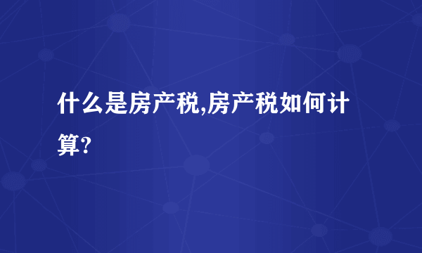 什么是房产税,房产税如何计算?