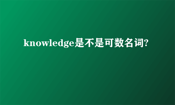 knowledge是不是可数名词?