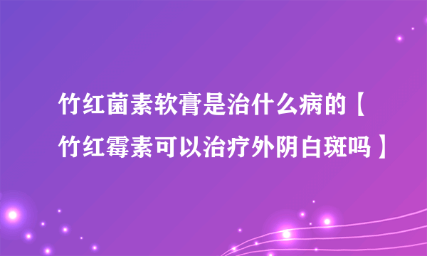 竹红菌素软膏是治什么病的【竹红霉素可以治疗外阴白斑吗】