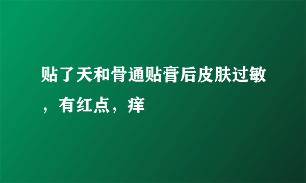 贴了天和骨通贴膏后皮肤过敏，有红点，痒