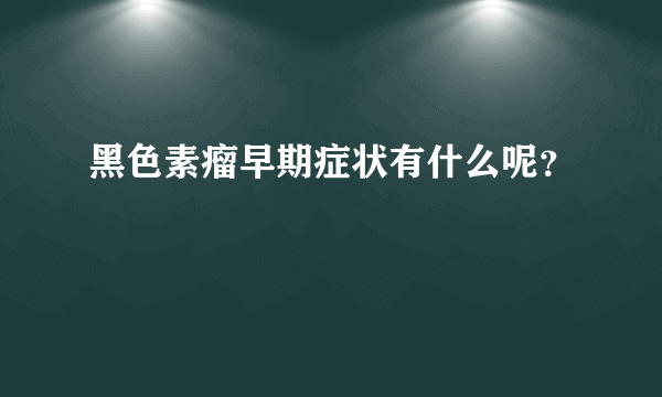 黑色素瘤早期症状有什么呢？