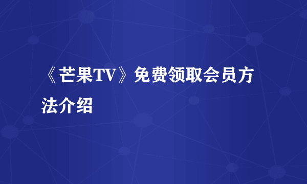 《芒果TV》免费领取会员方法介绍