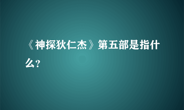 《神探狄仁杰》第五部是指什么？