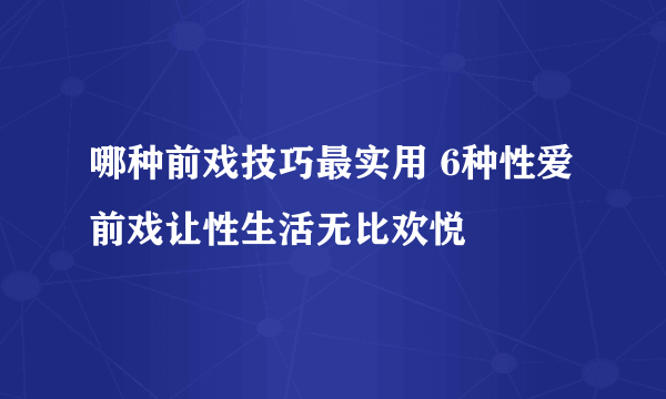 哪种前戏技巧最实用 6种性爱前戏让性生活无比欢悦