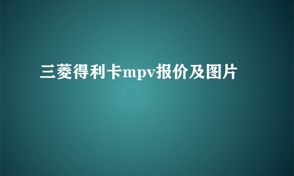 三菱得利卡mpv报价及图片