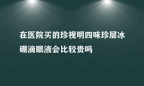 在医院买的珍视明四味珍层冰硼滴眼液会比较贵吗