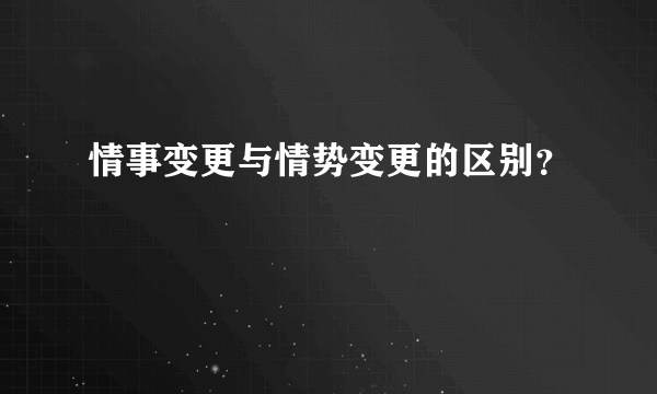 情事变更与情势变更的区别？