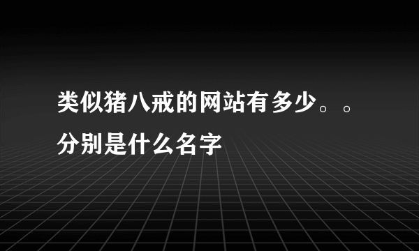 类似猪八戒的网站有多少。。分别是什么名字