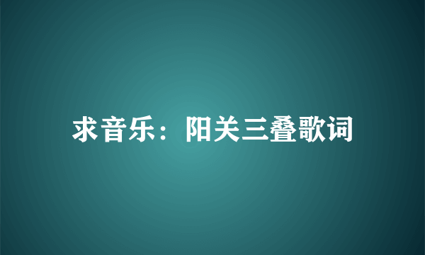 求音乐：阳关三叠歌词